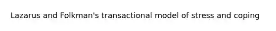 Lazarus and Folkman's transactional model of stress and coping