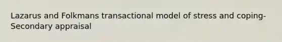 Lazarus and Folkmans transactional model of stress and coping- Secondary appraisal