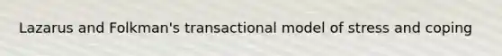 Lazarus and Folkman's transactional model of stress and coping