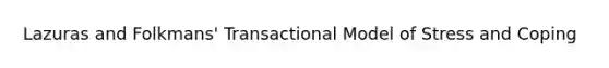 Lazuras and Folkmans' Transactional Model of Stress and Coping