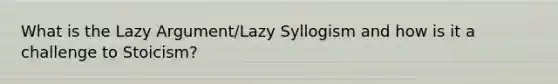 What is the Lazy Argument/Lazy Syllogism and how is it a challenge to Stoicism?