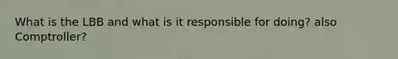 What is the LBB and what is it responsible for doing? also Comptroller?