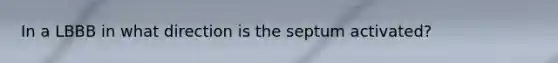 In a LBBB in what direction is the septum activated?