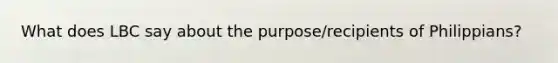 What does LBC say about the purpose/recipients of Philippians?