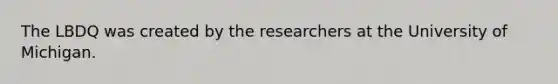 The LBDQ was created by the researchers at the University of Michigan.