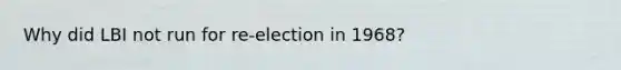 Why did LBI not run for re-election in 1968?