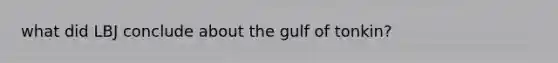 what did LBJ conclude about the gulf of tonkin?