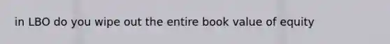 in LBO do you wipe out the entire book value of equity