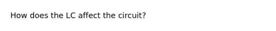 How does the LC affect the circuit?