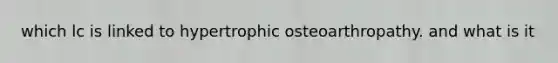 which lc is linked to hypertrophic osteoarthropathy. and what is it