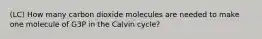 (LC) How many carbon dioxide molecules are needed to make one molecule of G3P in the Calvin cycle?