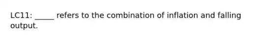 LC11: _____ refers to the combination of inflation and falling output.