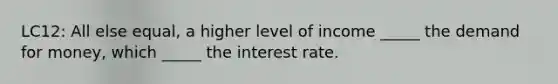 LC12: All else equal, a higher level of income _____ <a href='https://www.questionai.com/knowledge/klIDlybqd8-the-demand-for-money' class='anchor-knowledge'>the demand for money</a>, which _____ the interest rate.