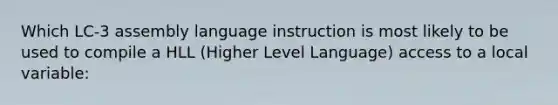 Which LC-3 assembly language instruction is most likely to be used to compile a HLL (Higher Level Language) access to a local variable: