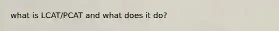 what is LCAT/PCAT and what does it do?