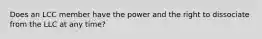 Does an LCC member have the power and the right to dissociate from the LLC at any time?