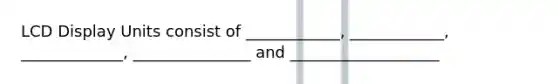 LCD Display Units consist of ____________, ____________, _____________, _______________ and ___________________