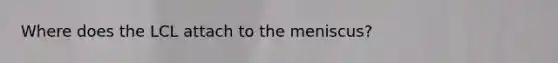 Where does the LCL attach to the meniscus?
