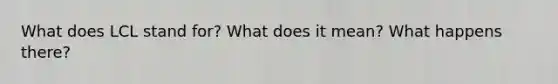 What does LCL stand for? What does it mean? What happens there?