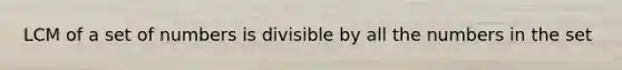 LCM of a set of numbers is divisible by all the numbers in the set