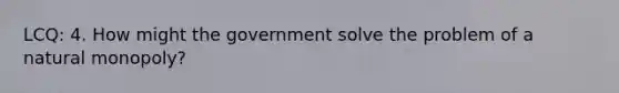 LCQ: 4. How might the government solve the problem of a natural monopoly?