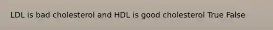 LDL is bad cholesterol and HDL is good cholesterol True False