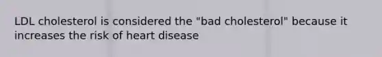 LDL cholesterol is considered the "bad cholesterol" because it increases the risk of heart disease