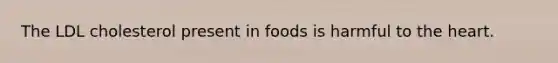 The LDL cholesterol present in foods is harmful to <a href='https://www.questionai.com/knowledge/kya8ocqc6o-the-heart' class='anchor-knowledge'>the heart</a>.