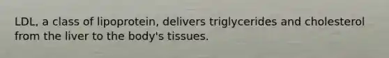 LDL, a class of lipoprotein, delivers triglycerides and cholesterol from the liver to the body's tissues.