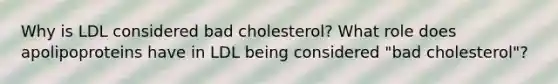 Why is LDL considered bad cholesterol? What role does apolipoproteins have in LDL being considered "bad cholesterol"?