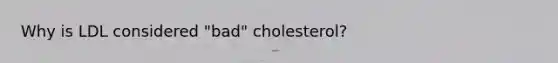 Why is LDL considered "bad" cholesterol?