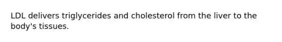 LDL delivers triglycerides and cholesterol from the liver to the body's tissues.