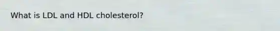 What is LDL and HDL cholesterol?