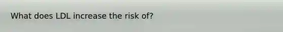 What does LDL increase the risk of?