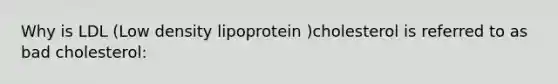 Why is LDL (Low density lipoprotein )cholesterol is referred to as bad cholesterol: