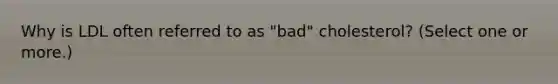 Why is LDL often referred to as "bad" cholesterol? (Select one or more.)