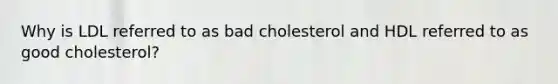 Why is LDL referred to as bad cholesterol and HDL referred to as good cholesterol?