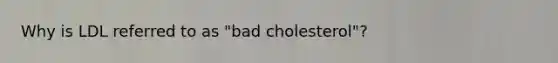 Why is LDL referred to as "bad cholesterol"?