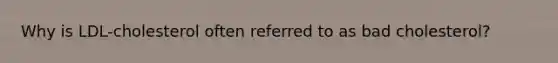 Why is LDL-cholesterol often referred to as bad cholesterol?