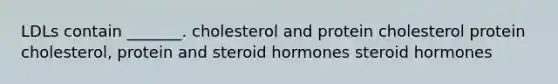 LDLs contain _______. cholesterol and protein cholesterol protein cholesterol, protein and steroid hormones steroid hormones