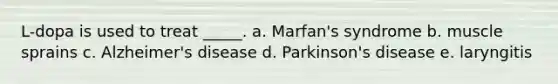 L-dopa is used to treat _____. a. Marfan's syndrome b. muscle sprains c. Alzheimer's disease d. Parkinson's disease e. laryngitis