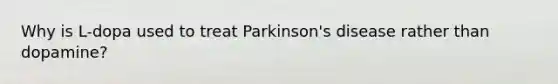 Why is L-dopa used to treat Parkinson's disease rather than dopamine?