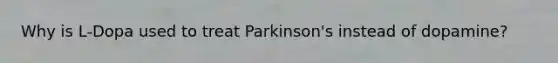 Why is L-Dopa used to treat Parkinson's instead of dopamine?