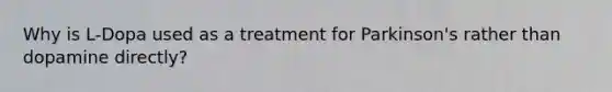 Why is L-Dopa used as a treatment for Parkinson's rather than dopamine directly?