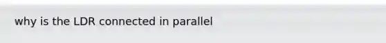 why is the LDR connected in parallel