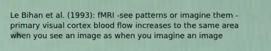 Le Bihan et al. (1993): fMRI -see patterns or imagine them -primary visual cortex blood flow increases to the same area when you see an image as when you imagine an image