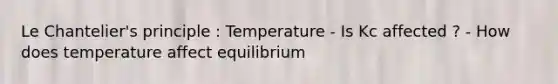 Le Chantelier's principle : Temperature - Is Kc affected ? - How does temperature affect equilibrium