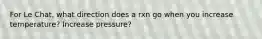 For Le Chat, what direction does a rxn go when you increase temperature? Increase pressure?