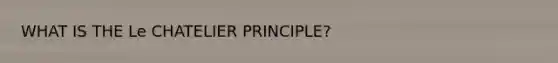 WHAT IS THE Le CHATELIER PRINCIPLE?