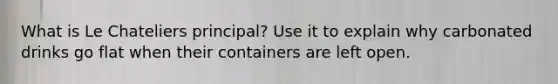 What is Le Chateliers principal? Use it to explain why carbonated drinks go flat when their containers are left open.